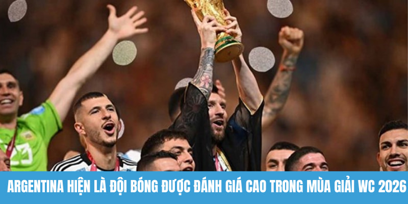 Argentina hiện là đội bóng được đánh giá cao trong mùa giải WC 2026