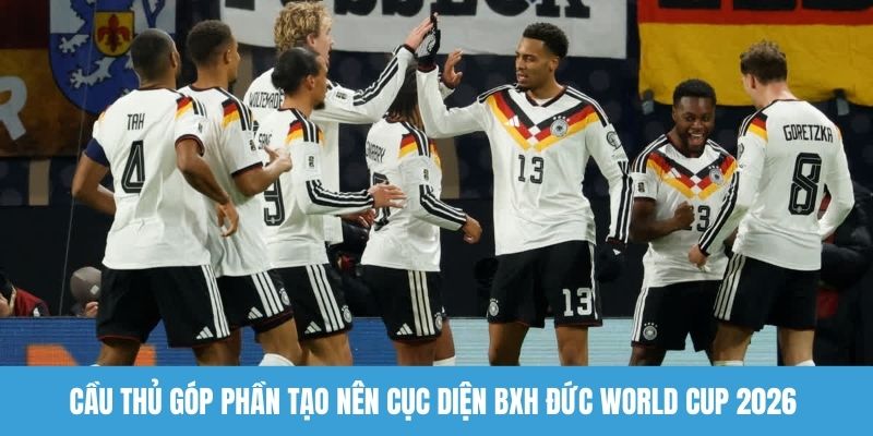 Cầu thủ góp phần tạo nên cục diện BXH Đức World Cup 2026