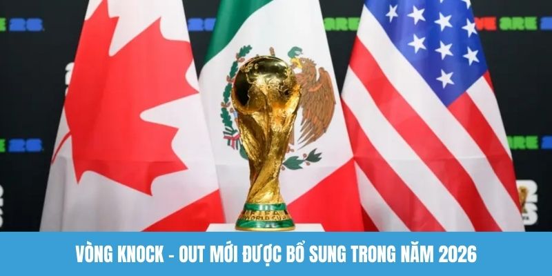Vòng knock - out mới được bổ sung trong năm 2026