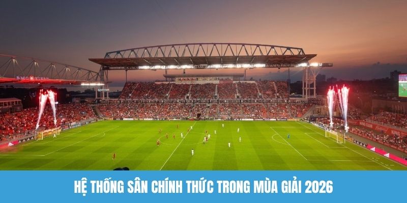 Hệ thống sân chính thức trong mùa giải 2026