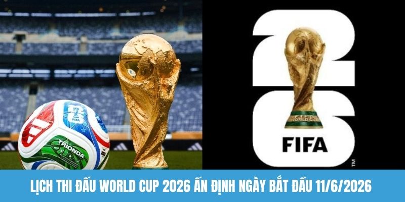 Lịch thi đấu World Cup 2026 ấn định ngày bắt đầu 11/6/2026
