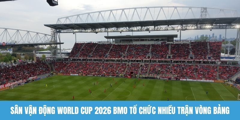 Sân vận động World Cup 2026 BMO tổ chức nhiều trận vòng bảng