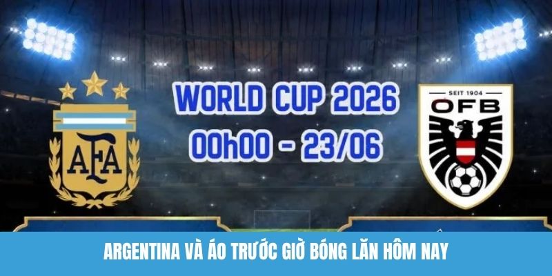 Argentina Và Áo Trước Giờ Bóng Lăn Hôm Nay