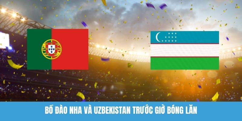 Bồ Đào Nha Và Uzbekistan Trước Giờ Bóng Lăn