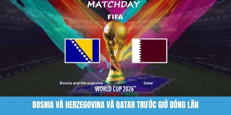  Bosnia và Herzegovina và Qatar trước giờ bóng lăn
