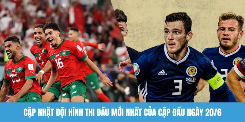 Cập nhật đội hình thi đấu mới nhất của cặp đấu ngày 20/6