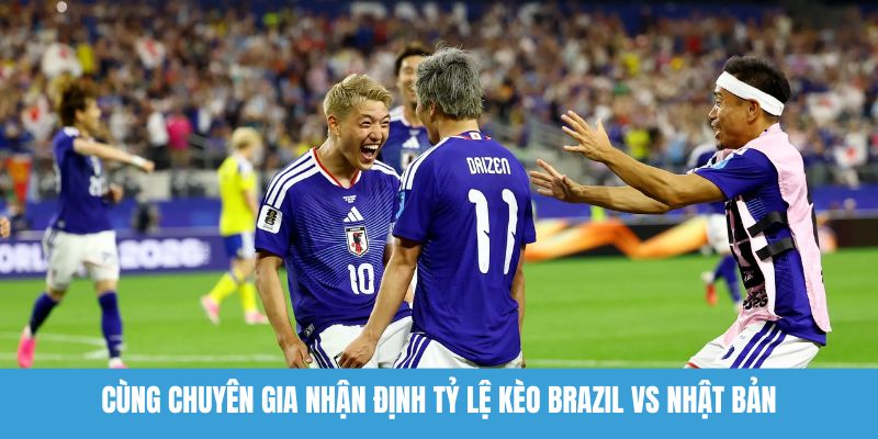 Cùng chuyên gia nhận định tỷ lệ kèo Brazil vs Nhật Bản