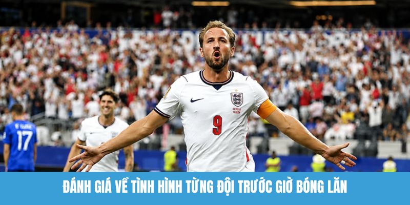 Đánh giá về tình hình từng đội trước giờ bóng lăn