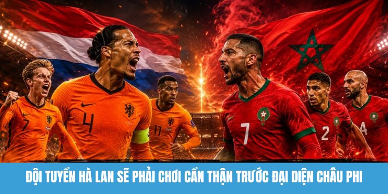 Đội tuyển Hà Lan sẽ phải chơi cẩn thận trước đại diện châu Phi