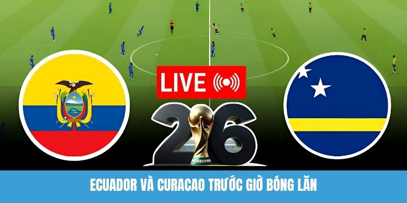 Ecuador Và Curacao Trước Giờ Bóng Lăn