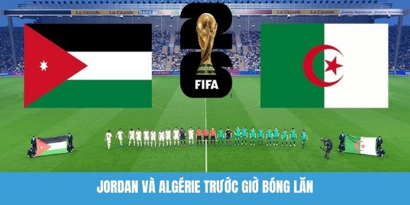 Jordan Và Algérie Trước Giờ Bóng Lăn