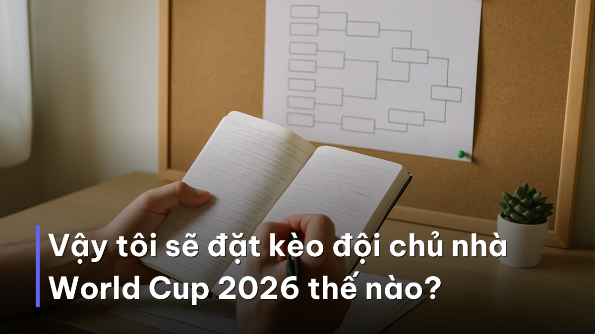 Vậy tôi sẽ đặt kèo đội chủ nhà World Cup 2026 thế nào? Lên kế hoạch đặt kèo đội chủ nhà World Cup 2026