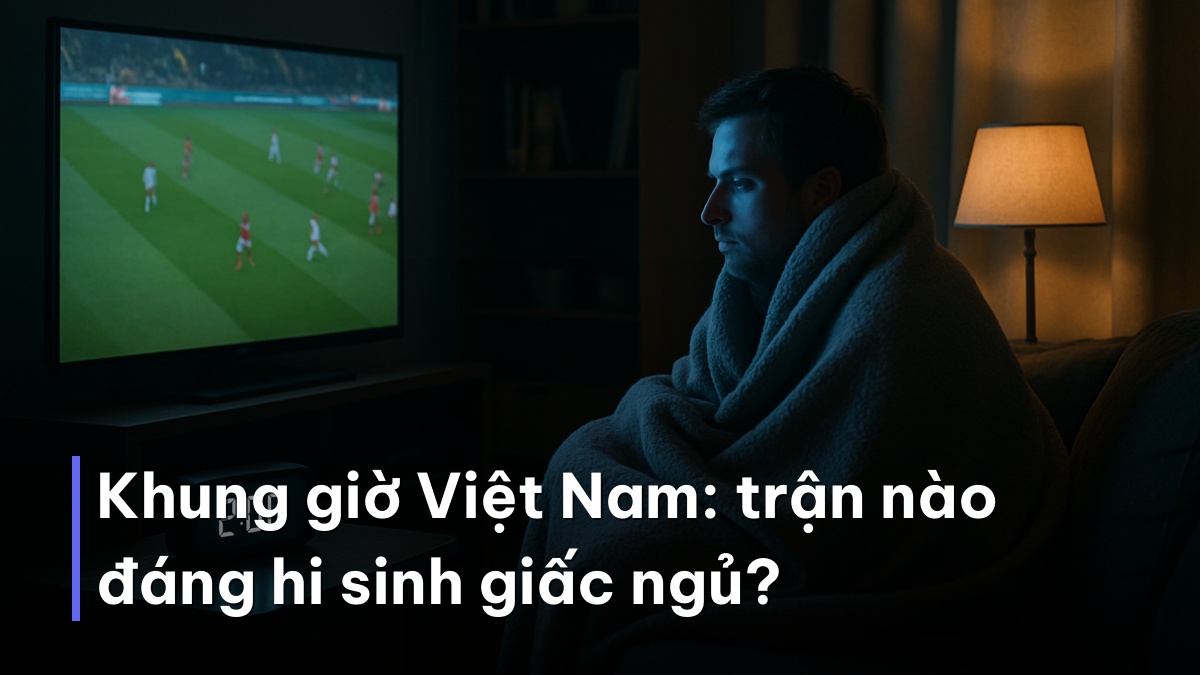 Khung giờ Việt Nam: trận nào đáng hi sinh giấc ngủ? Thức đêm theo lịch thi đấu vòng bảng World Cup 2026 theo khung giờ Việt Nam