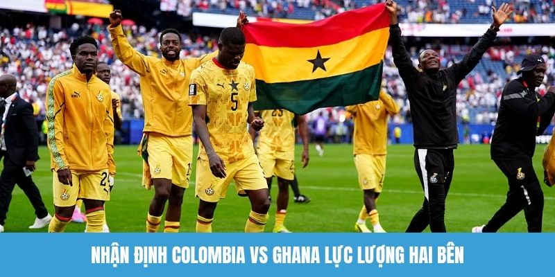 Nhận định Colombia vs Ghana lực lượng hai bên