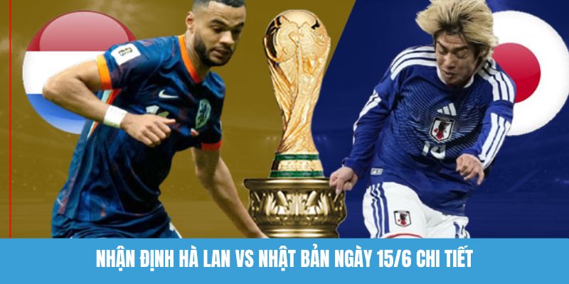 Nhận định Hà Lan vs Nhật Bản ngày 15/6 chi tiết