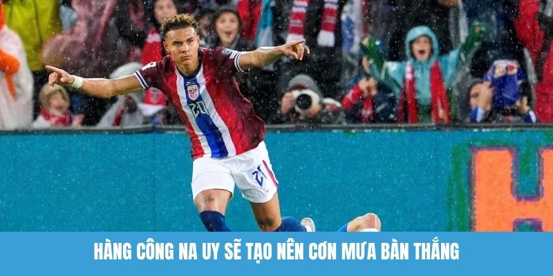 Hàng công Na Uy sẽ tạo nên cơn mưa bàn thắng