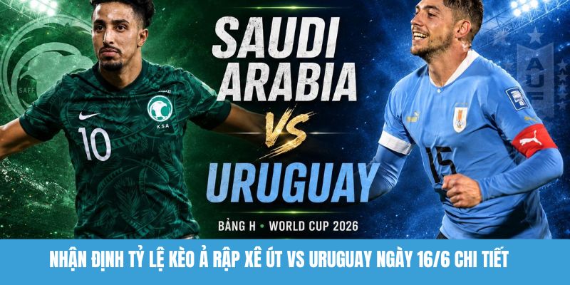 Nhận định tỷ lệ kèo Ả Rập Xê Út vs Uruguay