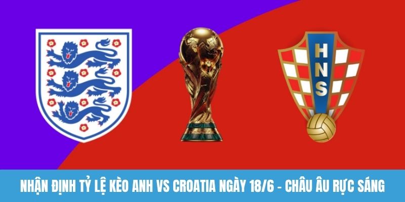 nhận định tỷ lệ kèo Anh vs Croatia