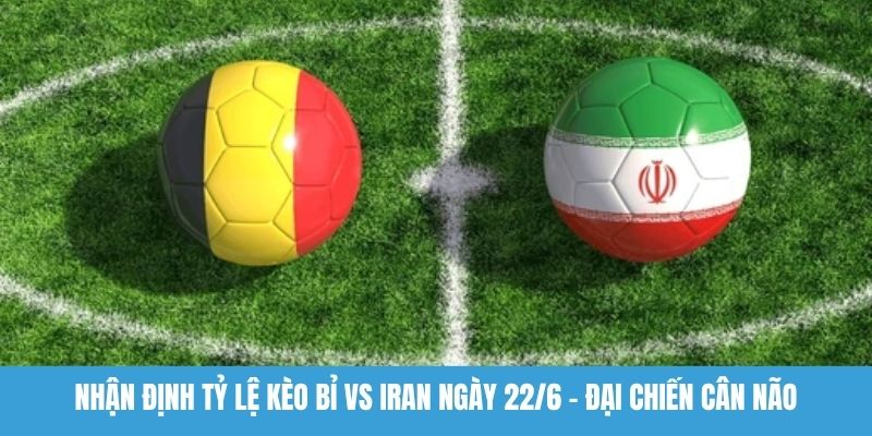 Nhận định tỷ lệ kèo Bỉ vs Iran