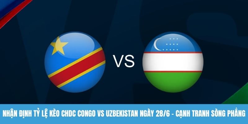 Nhận định tỷ lệ kèo CHDC Congo vs Uzbekistan