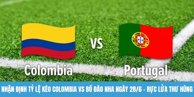Nhận định tỷ lệ kèo Colombia vs Bồ Đào Nha