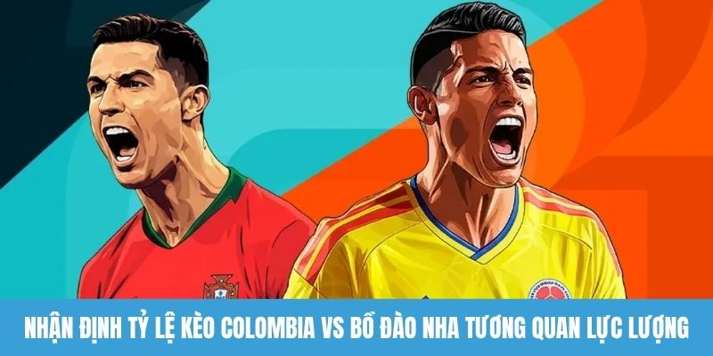 Nhận định tỷ lệ kèo Colombia vs Bồ Đào Nha tương quan lực lượng