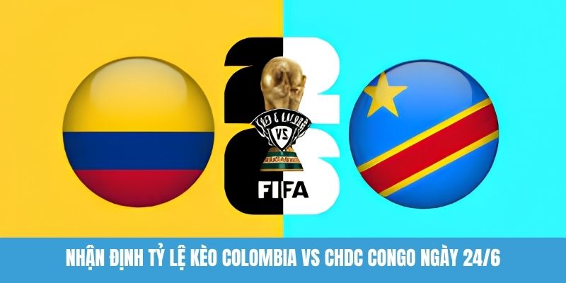 Nhận định tỷ lệ kèo Colombia vs CHDC Congo