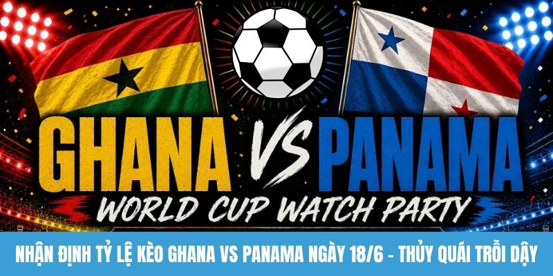Nhận định tỷ lệ kèo Ghana vs Panama