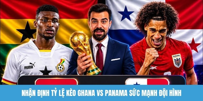 Nhận định tỷ lệ kèo Ghana vs Panama sức mạnh đội hình