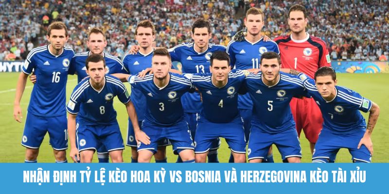 Nhận định tỷ lệ kèo Hoa Kỳ vs Bosnia và Herzegovina kèo tài xỉu