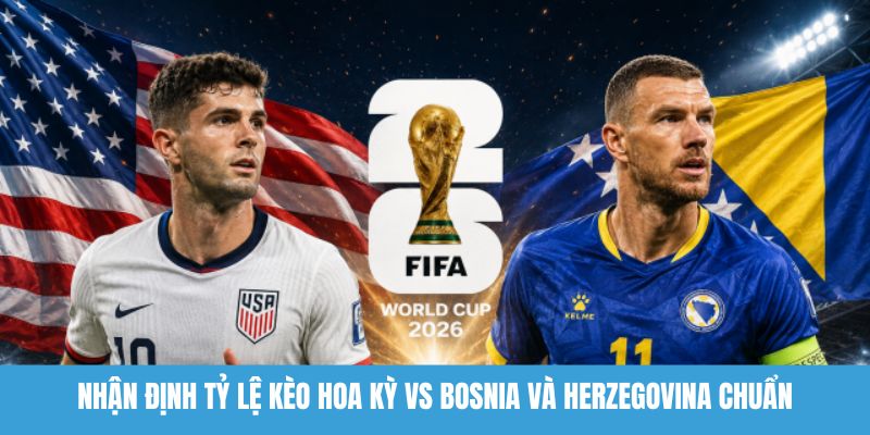 nhận định tỷ lệ kèo Hoa Kỳ vs Bosnia và Herzegovina