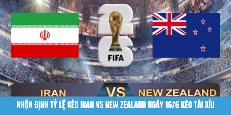 Nhận định tỷ lệ kèo Iran vs New Zealand ngày 16/6 kèo tài xỉu