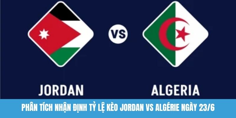Nhận định tỷ lệ kèo Jordan vs Algérie
