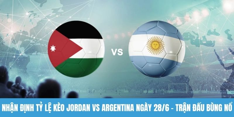 Nhận định tỷ lệ kèo Jordan vs Argentina