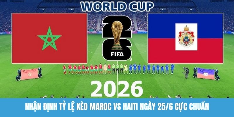 Nhận định tỷ lệ kèo Maroc vs Haiti