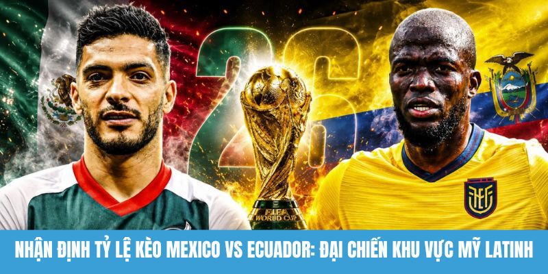 nhận định tỷ lệ kèo Mexico vs Ecuador