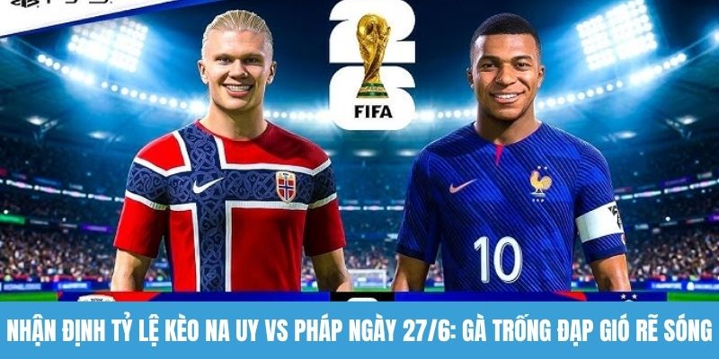 Nhận định tỷ lệ kèo Na Uy vs Pháp