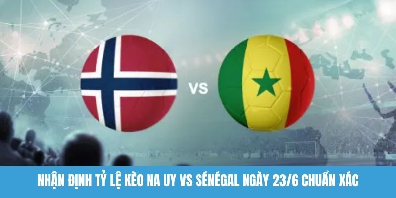 Nhận định tỷ lệ kèo Na Uy vs Sénégal