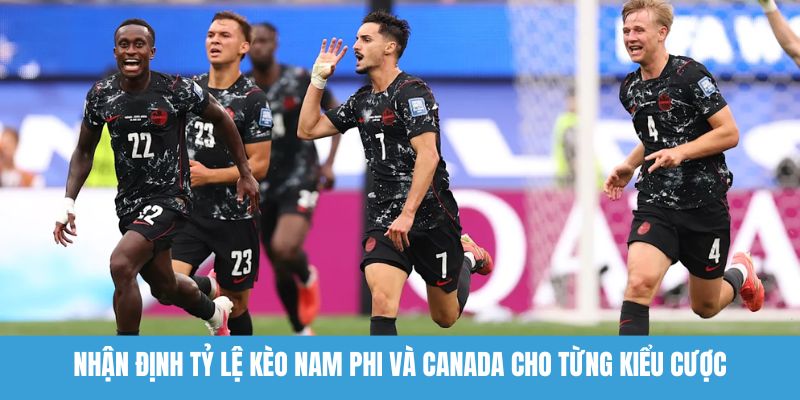 Nhận định tỷ lệ kèo Nam Phi và Canada cho từng kiểu cược