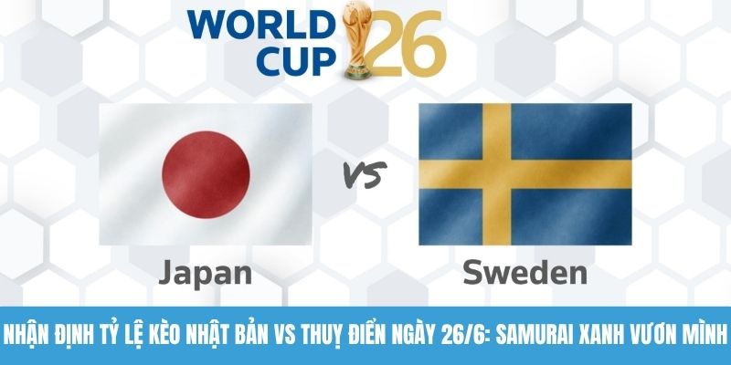 Nhận định tỷ lệ kèo Nhật Bản vs Thuỵ Điển