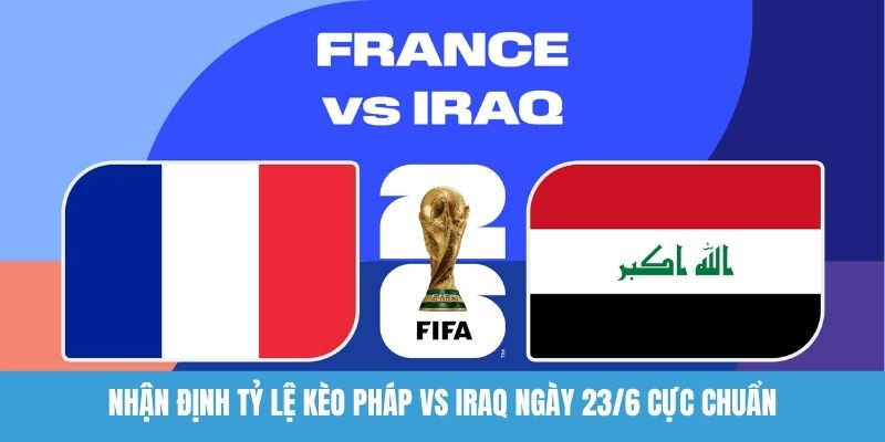 Nhận định tỷ lệ kèo Pháp vs Iraq