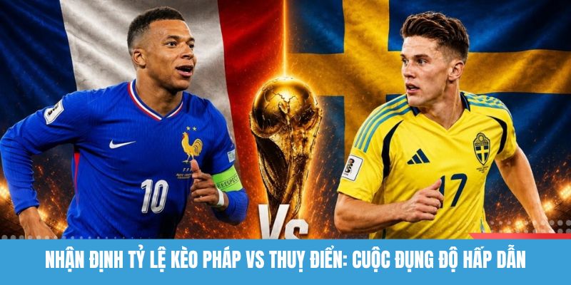 nhận định tỷ lệ kèo Pháp vs Thuỵ Điển