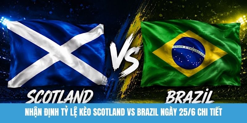 Nhận định tỷ lệ kèo Scotland vs Brazil