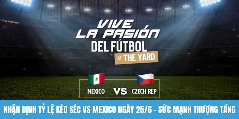 Nhận định tỷ lệ kèo Séc vs Mexico