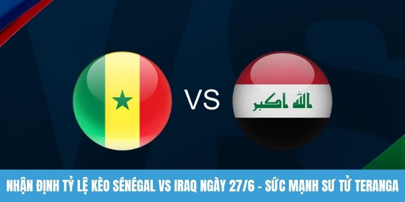 Nhận định tỷ lệ kèo Sénégal vs Iraq