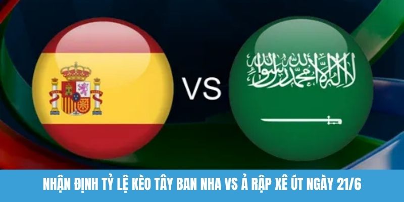 Nhận định tỷ lệ kèo Tây Ban Nha vs Ả Rập Xê Út