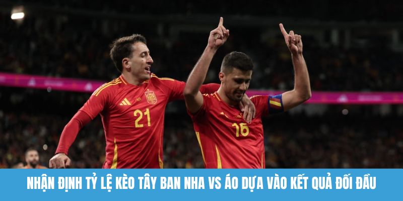 Nhận định tỷ lệ kèo Tây Ban Nha vs Áo dựa vào kết quả đối đầu