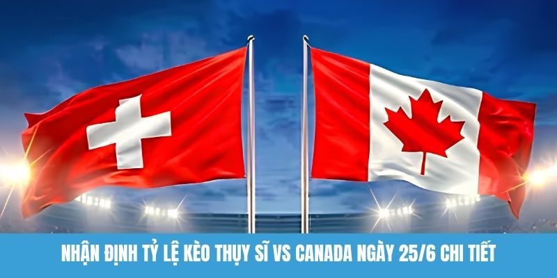 Nhận định tỷ lệ kèo Thụy Sĩ vs Canada