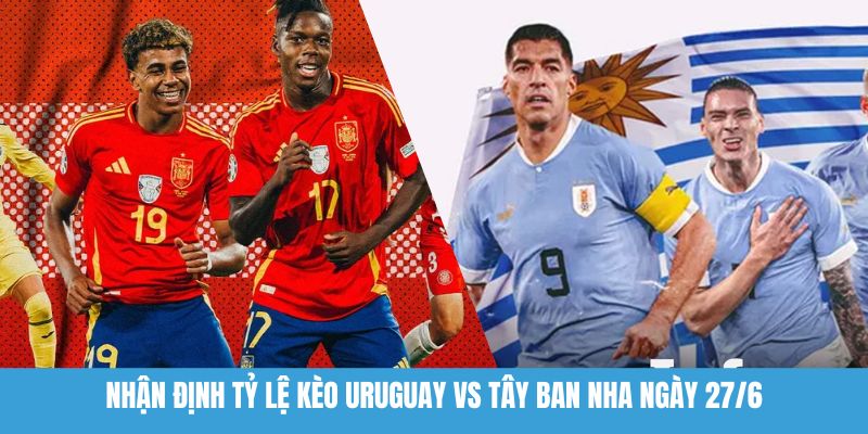 Nhận định tỷ lệ kèo Uruguay vs Tây Ban Nha