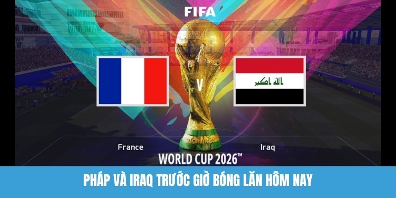 Pháp Và Iraq Trước Giờ Bóng Lăn Hôm Nay